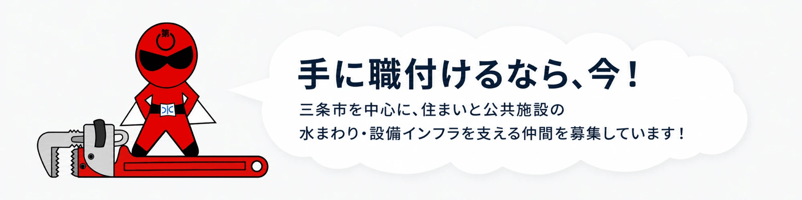 手に職付けるなら、今!三条市を中心に、住まいと公共施設の水まわり・設備インフラを支える仲間を募集しています!